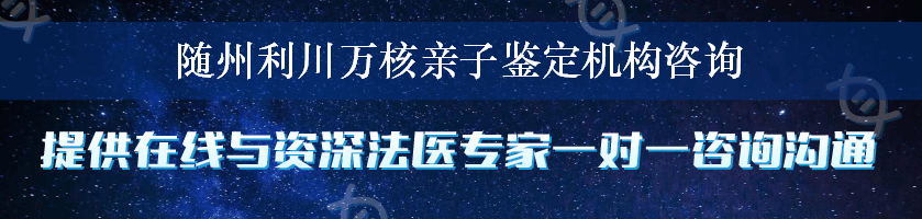 随州利川万核亲子鉴定机构咨询